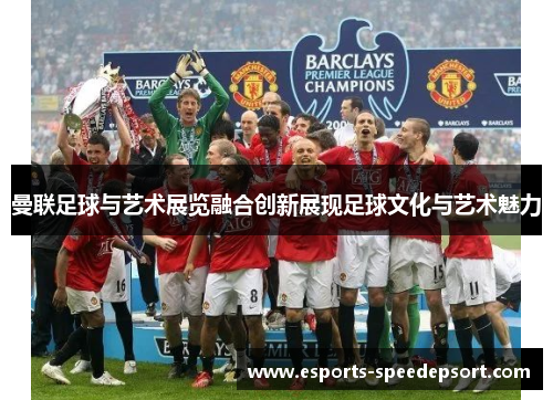 曼联足球与艺术展览融合创新展现足球文化与艺术魅力