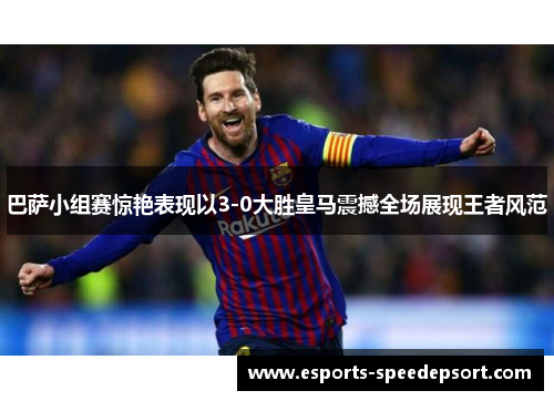 巴萨小组赛惊艳表现以3-0大胜皇马震撼全场展现王者风范