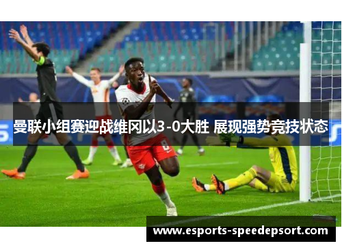 曼联小组赛迎战维冈以3-0大胜 展现强势竞技状态 曼联小组赛迎战维冈以3-0大胜 展现强势竞技状态