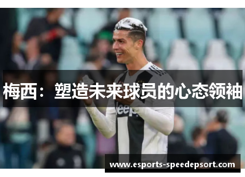 梅西：塑造未来球员的心态领袖