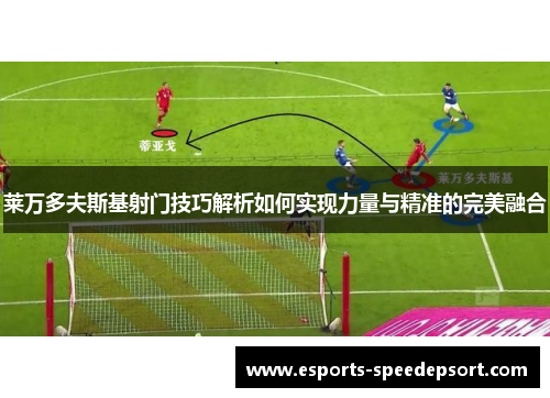 莱万多夫斯基射门技巧解析如何实现力量与精准的完美融合