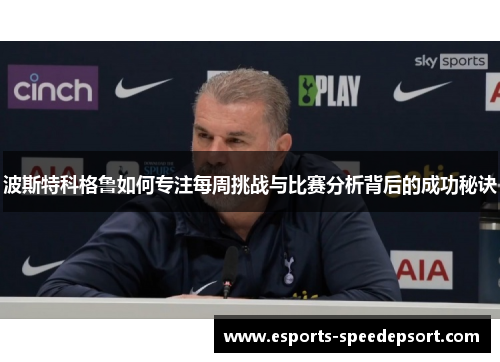 波斯特科格鲁如何专注每周挑战与比赛分析背后的成功秘诀