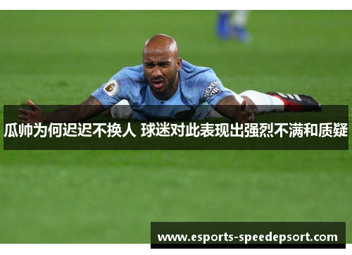 瓜帅为何迟迟不换人 球迷对此表现出强烈不满和质疑 瓜帅为何迟迟不换人 球迷对此表现出强烈不满和质疑