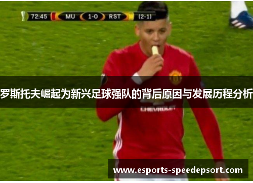 罗斯托夫崛起为新兴足球强队的背后原因与发展历程分析