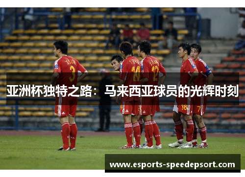亚洲杯独特之路：马来西亚球员的光辉时刻