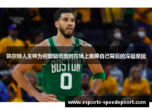 凯尔特人主帅为何鼓励塔图姆在场上推搡自己背后的深层原因