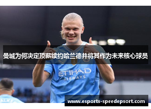 曼城为何决定顶薪续约哈兰德并将其作为未来核心球员 曼城为何决定顶薪续约哈兰德并将其作为未来核心球员