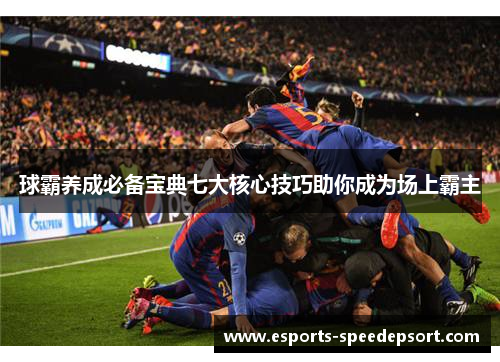 球霸养成必备宝典七大核心技巧助你成为场上霸主 球霸养成必备宝典七大核心技巧助你成为场上霸主