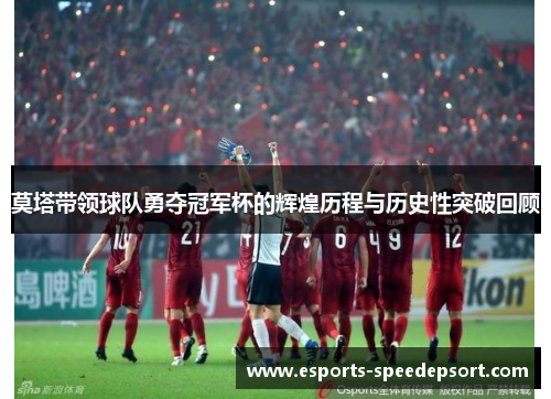 莫塔带领球队勇夺冠军杯的辉煌历程与历史性突破回顾 莫塔带领球队勇夺冠军杯的辉煌历程与历史性突破回顾
