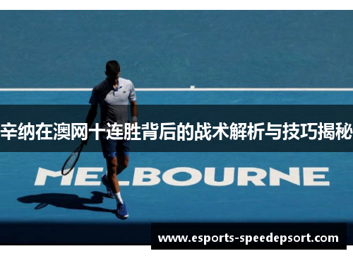 辛纳在澳网十连胜背后的战术解析与技巧揭秘 辛纳在澳网十连胜背后的战术解析与技巧揭秘