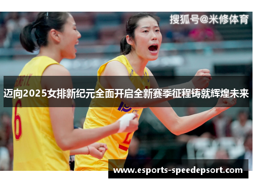 迈向2025女排新纪元全面开启全新赛季征程铸就辉煌未来