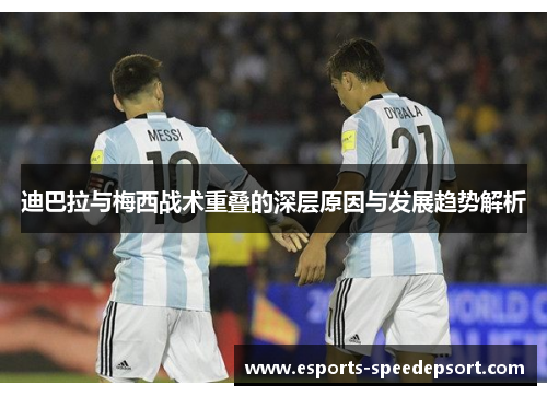 迪巴拉与梅西战术重叠的深层原因与发展趋势解析 迪巴拉与梅西战术重叠的深层原因与发展趋势解析