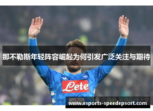 那不勒斯年轻阵容崛起为何引发广泛关注与期待 那不勒斯年轻阵容崛起为何引发广泛关注与期待