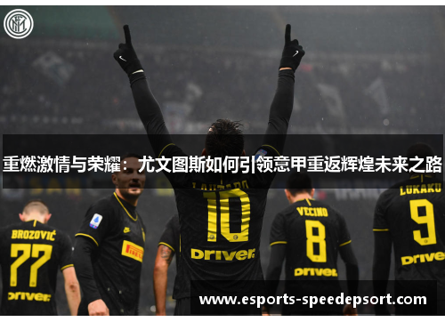重燃激情与荣耀:尤文图斯如何引领意甲重返辉煌未来之路 重燃激情与荣耀:尤文图斯如何引领意甲重返辉煌未来之路