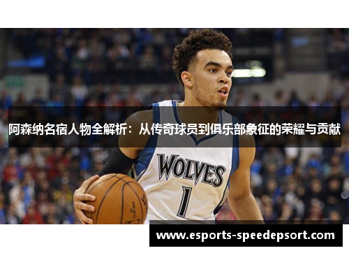 阿森纳名宿人物全解析：从传奇球员到俱乐部象征的荣耀与贡献