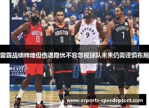 雷霆战绩辉煌但伤退隐忧不容忽视球队未来仍需谨慎布局